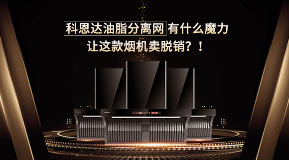 科恩达油脂分离网有什么魔力，让这款烟机卖脱销？！