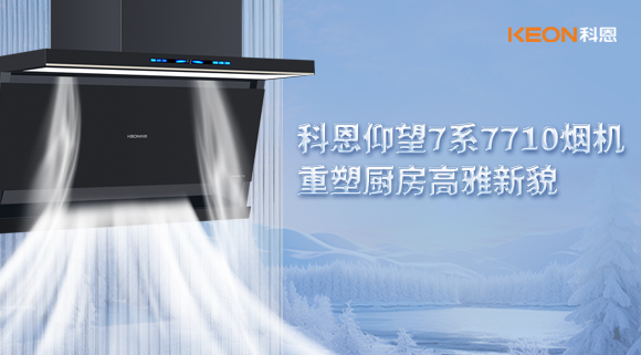 科恩仰望7系7710烟机，重塑厨房高雅新貌！